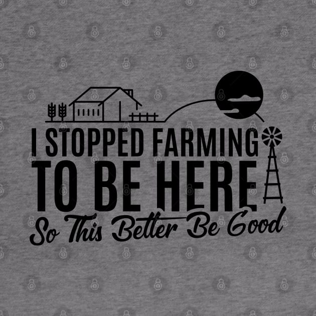 I Stopped Farming to Be Here So This Better Be Good Funny Design by badCasperTess